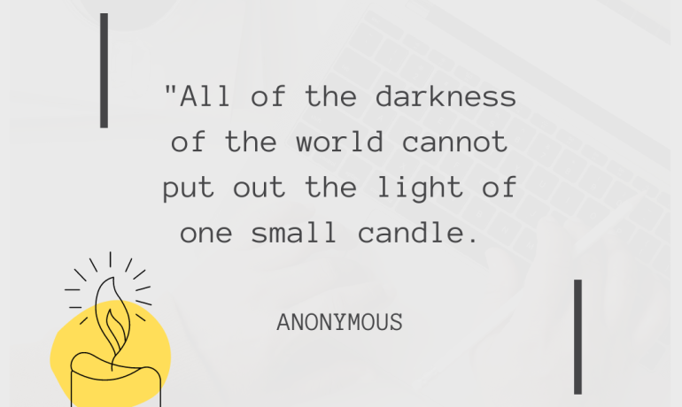 All of the darkness of the world cannot put out the light of one small candle